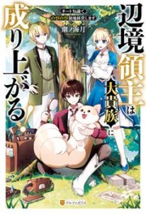 辺境領主は大貴族に成り上がる!チート知識でのびのび領地経営します